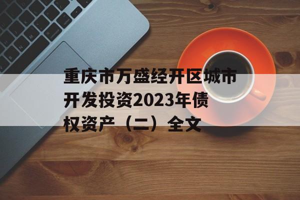 重庆市万盛经开区城市开发投资2023年债权资产（二）全文