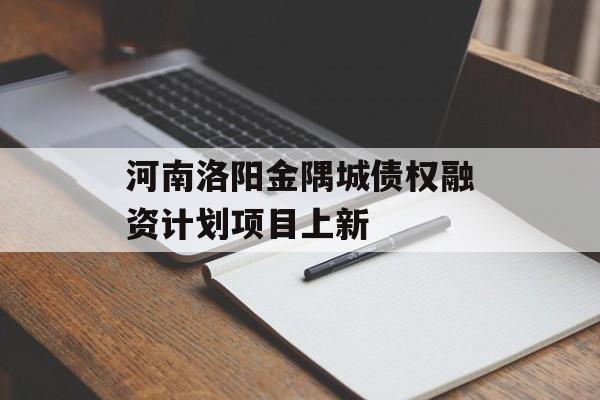 河南洛阳金隅城债权融资计划项目上新